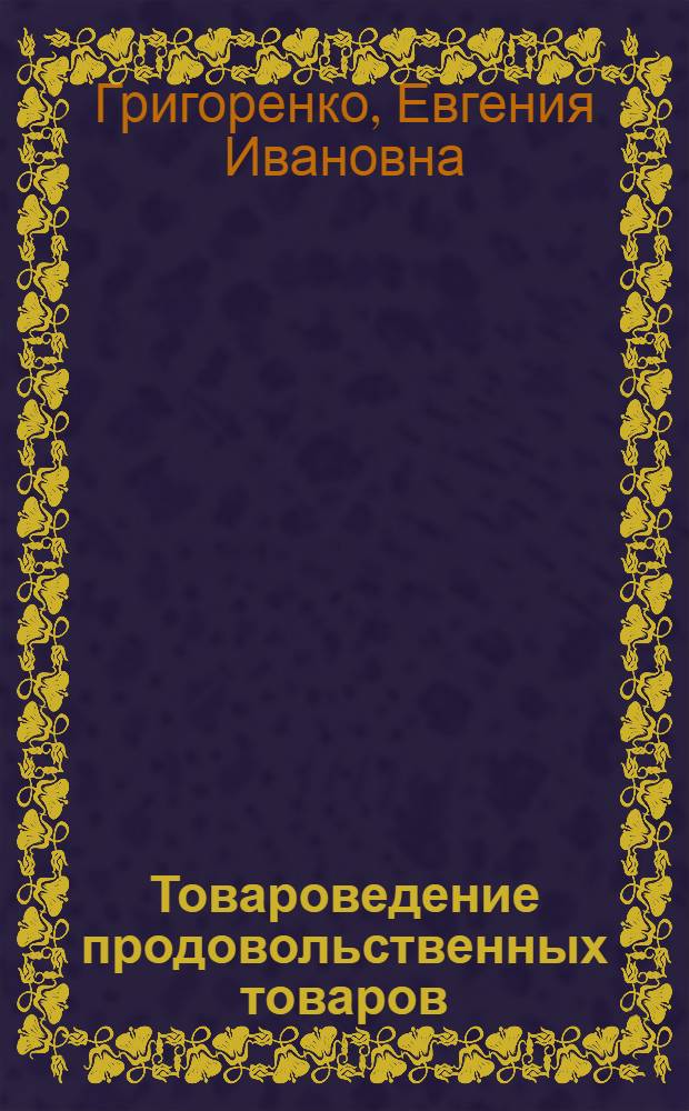 Товароведение продовольственных товаров : учебное пособие для студентов высших учебных заведений, обучающихся по направлению подготовки дипломированного специалиста 260500 "Технология продовольственных продуктов специального назначения и общественного питания"