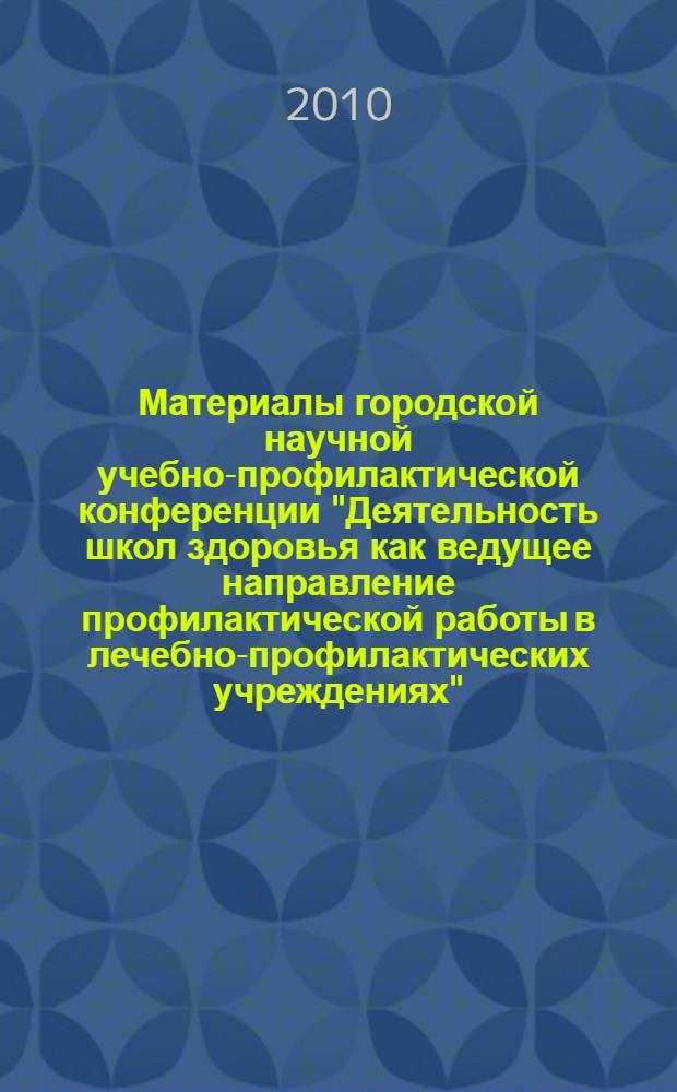 Материалы городской научной учебно-профилактической конференции "Деятельность школ здоровья как ведущее направление профилактической работы в лечебно-профилактических учреждениях", [8 декабря 2010 г., Москва]
