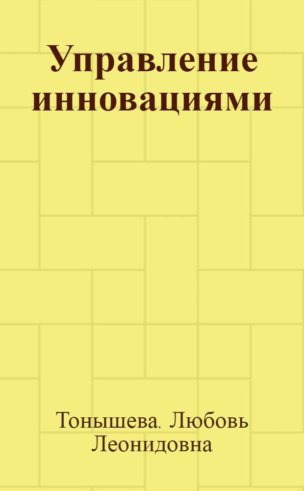Управление инновациями: теоретические основы и практический инструментарий : учебное пособие по направлению "Менеджмент"