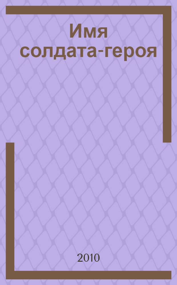Имя солдата-героя : сборник медиапродуктов, посвященных 65-летию Победы