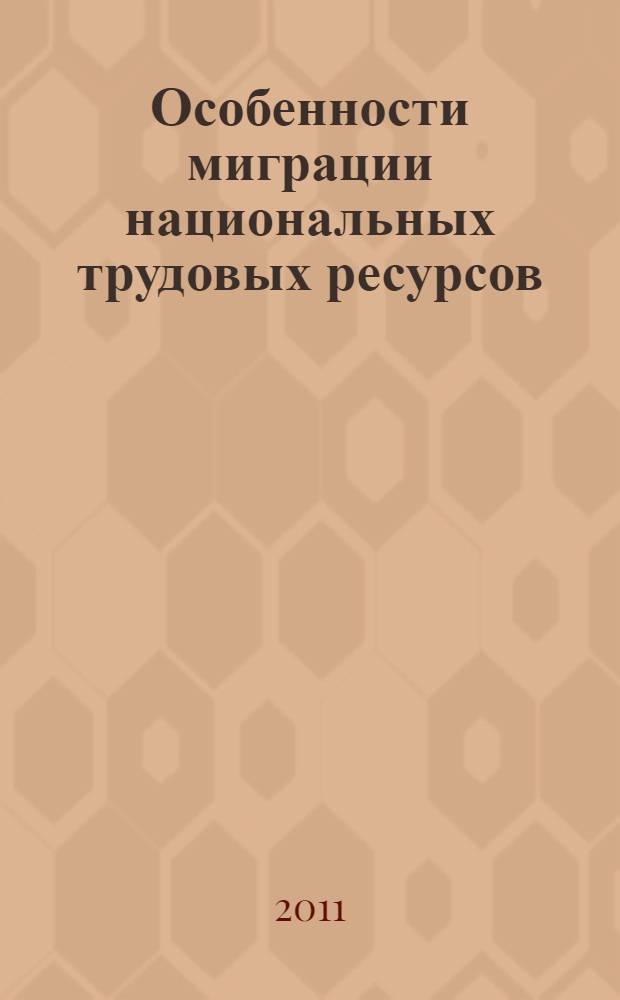 Особенности миграции национальных трудовых ресурсов : монография