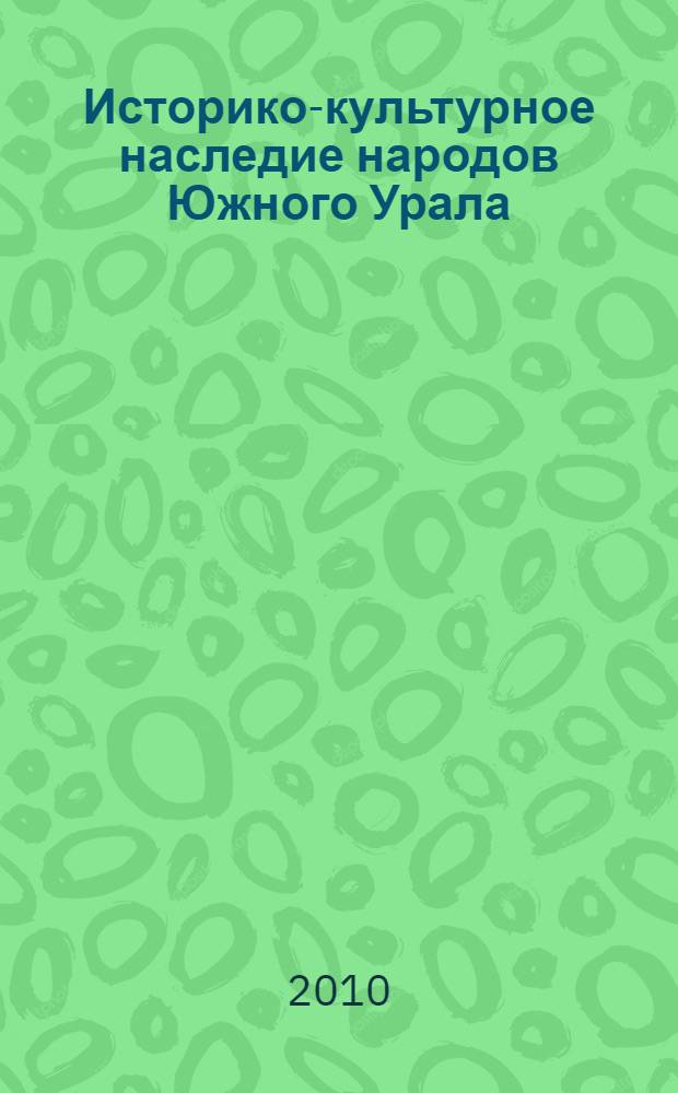 Историко-культурное наследие народов Южного Урала: опыт исследований и практика сохранения : материалы Межрегиональной научно-практической конференции, посвященной 55-летию Оренбургского государственного университета, 8 сентября 2010 года