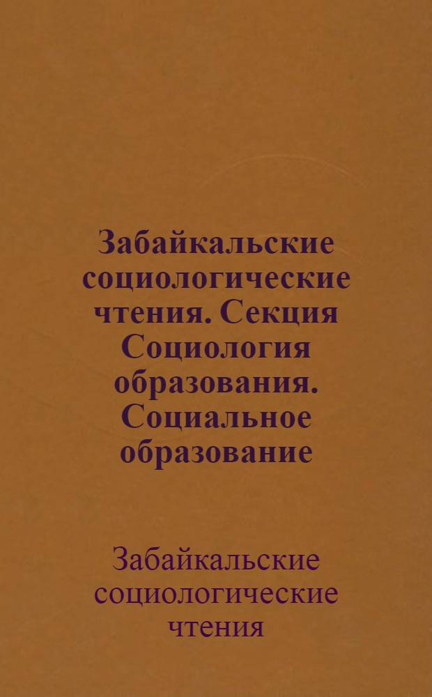 Забайкальские социологические чтения. [Секция] Социология образования. Социальное образование : материалы IV Всероссийской научно-практической конференции "Региональная социология и социальное развитие региона: социологический анализ, рефлексия и прогноз", 16-17 декабря 2008 г