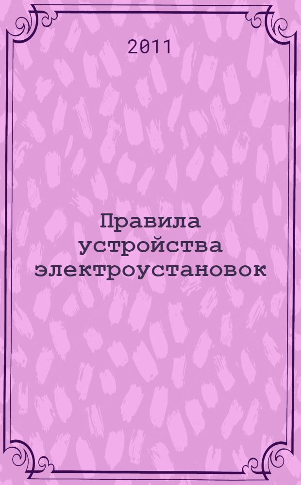Правила устройства электроустановок : главы 1.1, 1.2, 1.7-1.9, 2.4, 2.5, 4.1, 4.2, 6.1-6.6, 7.1, 7,5, 7.6, 7.10 : офиц. тексты по состоянию на 01.03.2007 г