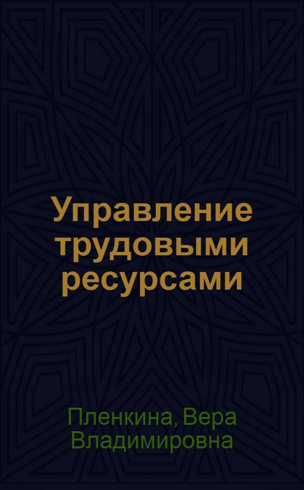 Управление трудовыми ресурсами : учебно-практическое пособие для студентов высших учебных заведений, обучающихся по специальности 080505 "Управление персоналом"