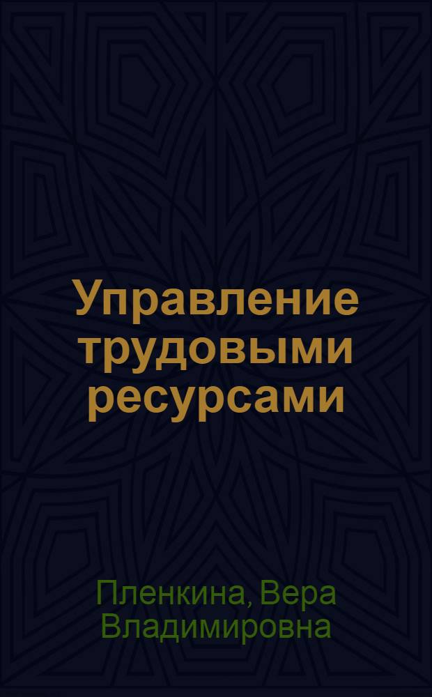 Управление трудовыми ресурсами : учебно-практическое пособие для студентов высших учебных заведений, обучающихся по специальности 080505 "Управление персоналом"