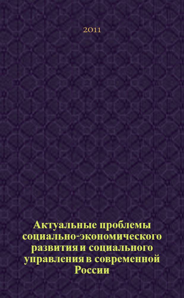Актуальные проблемы социально-экономического развития и социального управления в современной России : сборник материалов I Всероссийской научно-практической конференции, г. Стерлитамак, 28-29 октября 2010 года