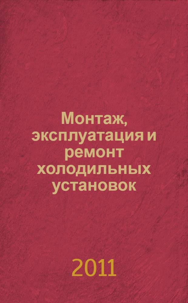 Монтаж, эксплуатация и ремонт холодильных установок : учебное пособие для студентов специальностей 140401 "Техника и физика низких температур", 140504 "Холодильная, криогенная техника и кондиционирование" вузов региона