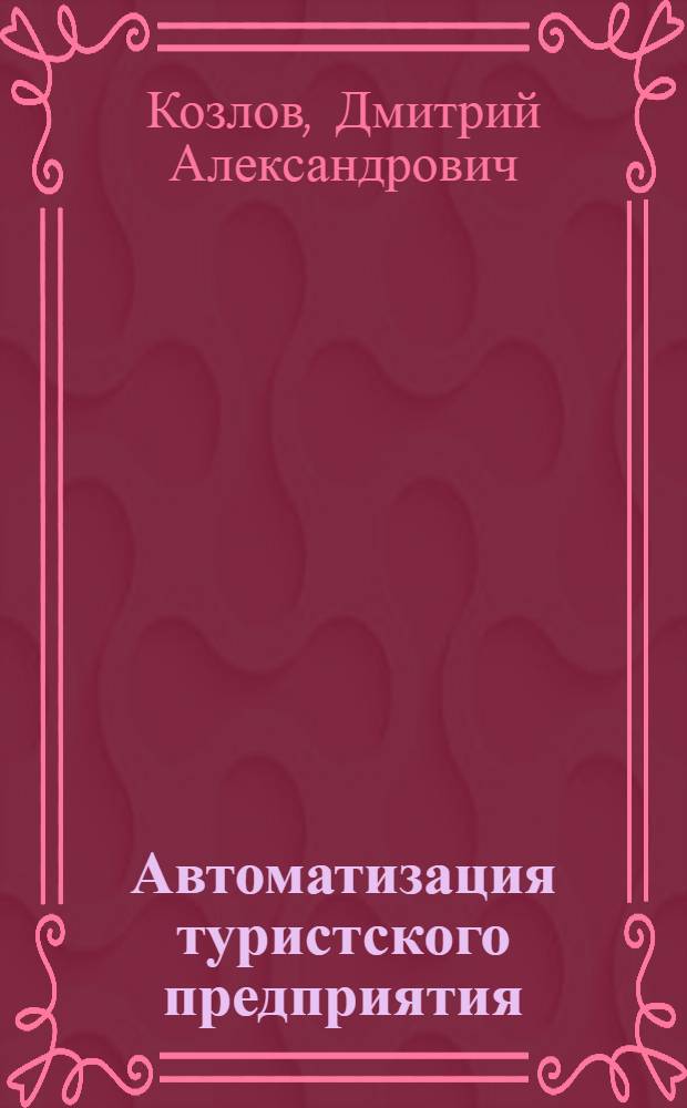 Автоматизация туристского предприятия : учебное пособие : для студентов специальности 080502 "Экономика и управление на предприятии. Гостиничное, ресторанное и туристское хозяйство"