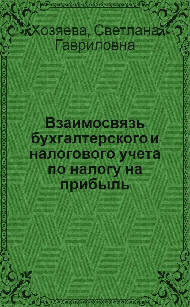 Взаимосвязь бухгалтерского и налогового учета по налогу на прибыль : учебное пособие : для студентов и магистрантов, обучающихся по специальностям "Бухгалтерский учет и аудит", "Налоги и налогообложение"