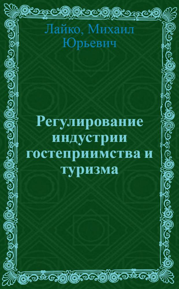 Регулирование индустрии гостеприимства и туризма : учебное пособие : для студентов специальности 080502 "Экономика и управление на предприятии. Гостиничное, ресторанное и туристское хозяйство"