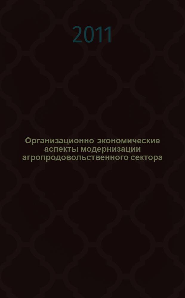 Организационно-экономические аспекты модернизации агропродовольственного сектора : материалы международной научно-практической конференции