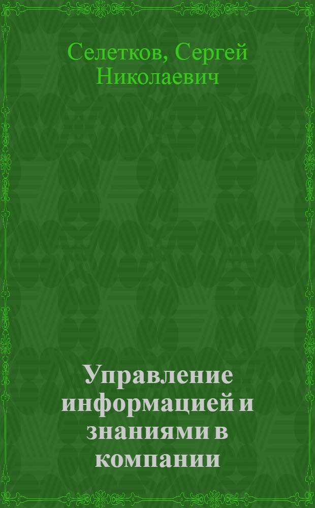 Управление информацией и знаниями в компании : учебник : для студентов высших учебных заведений, обучающихся по специальности 080801 "Прикладная информатика (по областям)" и другим экономическим специальностям