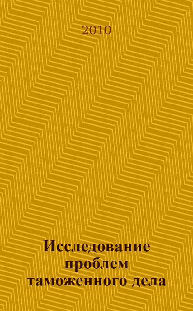 Исследование проблем таможенного дела : сборник статей аспирантов и соискателей