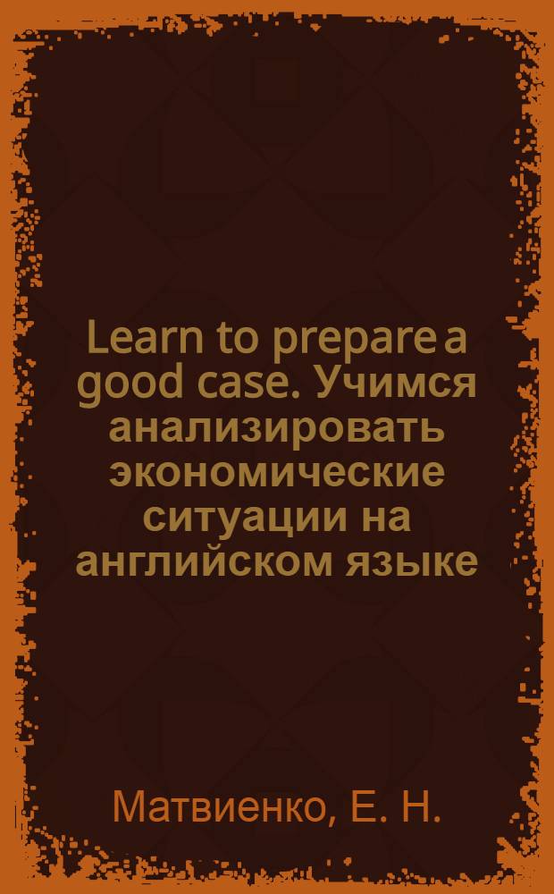Learn to prepare a good case. Учимся анализировать экономические ситуации на английском языке