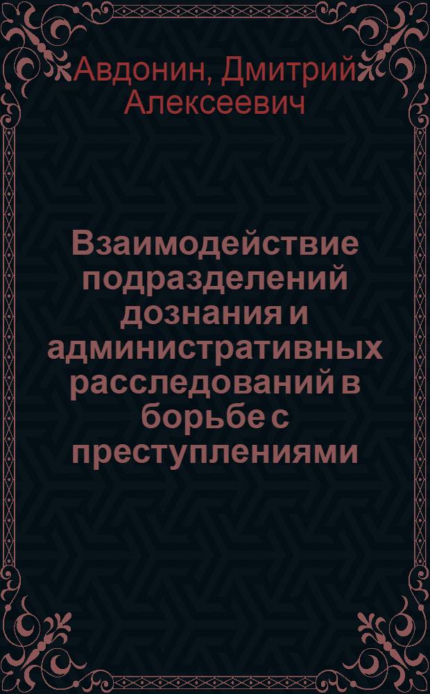 Взаимодействие подразделений дознания и административных расследований в борьбе с преступлениями, отнесенными к компетенции таможенных органов : учебное пособие по дисциплине "Криминалистика"