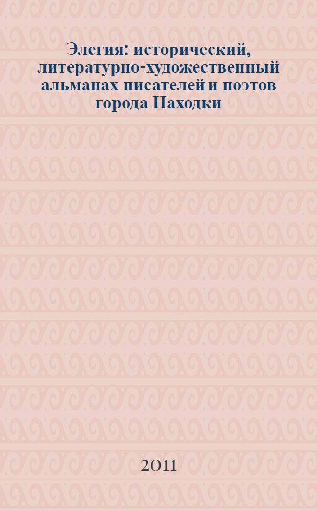 Элегия : исторический, литературно-художественный альманах писателей и поэтов города Находки : литературному клубу "Элегия" города Находки 40 лет : 1970-2010