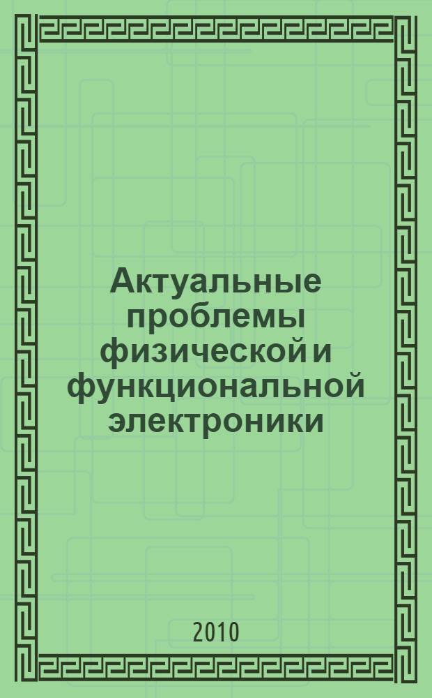 Актуальные проблемы физической и функциональной электроники : материалы 13-й региональной научной школы-семинара, г. Ульяновск, 1-3 декабря 2010 года