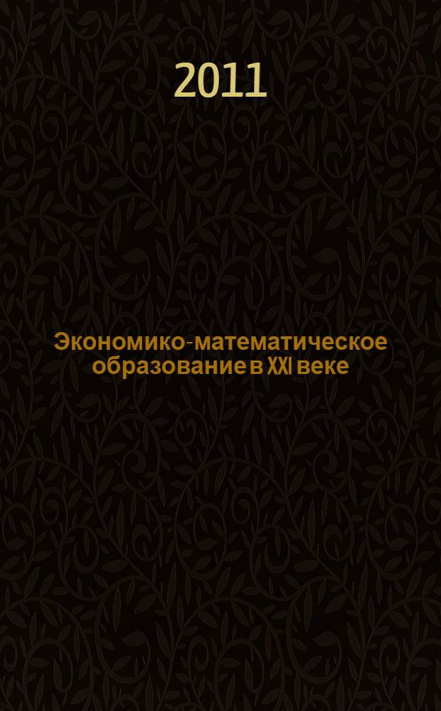 Экономико-математическое образование в XXI веке : материалы конференции, посвященной 40-летию экономико-математического факультета, 22 сентября 2010 г