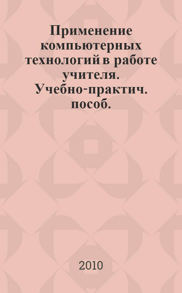 Применение компьютерных технологий в работе учителя. Учебно-практич. пособ.