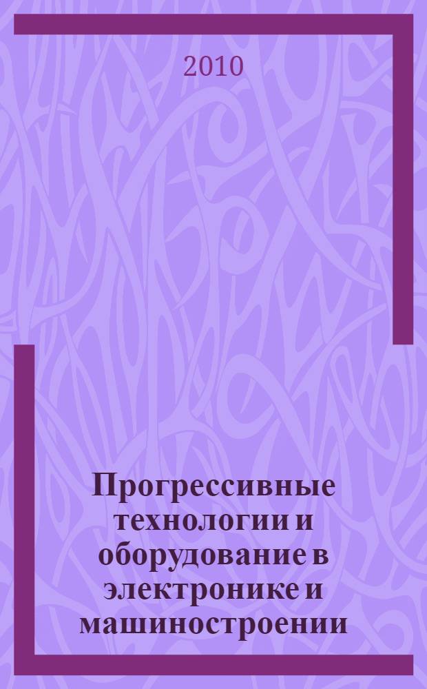 Прогрессивные технологии и оборудование в электронике и машиностроении : межвузовский сборник научных трудов