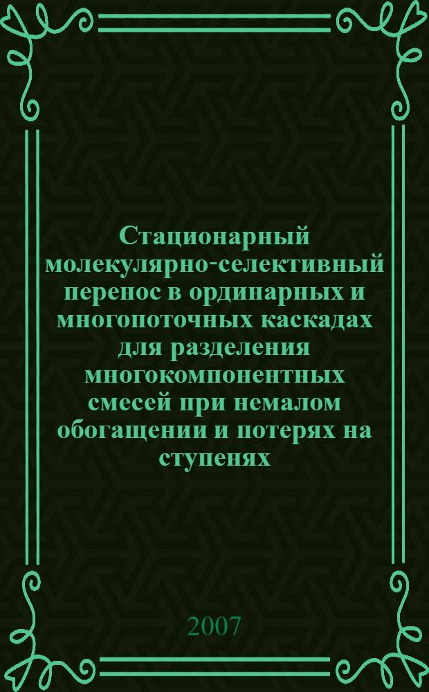 Стационарный молекулярно-селективный перенос в ординарных и многопоточных каскадах для разделения многокомпонентных смесей при немалом обогащении и потерях на ступенях : автореферат диссертации на соискание ученой степени к. ф.-м. н. : специальность 01.04.14 <Теплофиз. и теор. теплотех.>