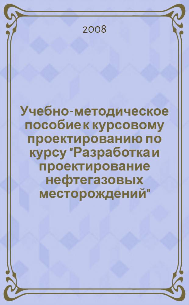Учебно-методическое пособие к курсовому проектированию по курсу "Разработка и проектирование нефтегазовых месторождений"