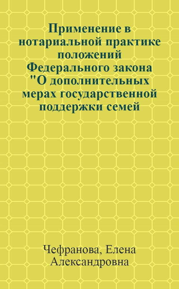 Применение в нотариальной практике положений Федерального закона "О дополнительных мерах государственной поддержки семей, имеющих детей" : учебное поосбие