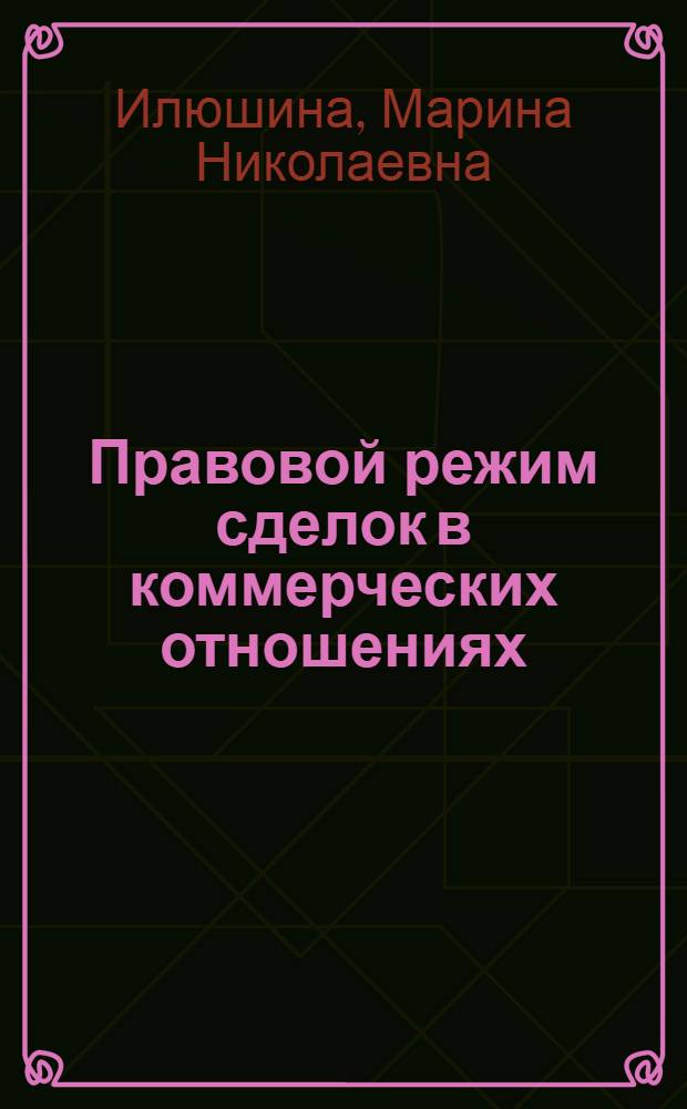 Правовой режим сделок в коммерческих отношениях: вопросы становления в доктрине, законодательстве и правоприменительной практике : монография