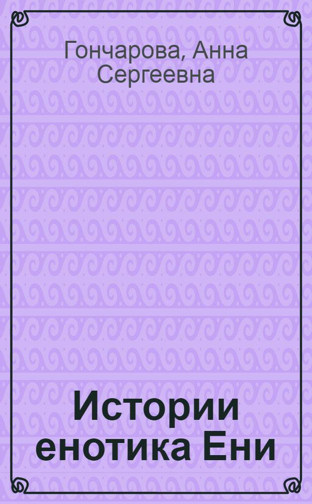 Истории енотика Ени : сказки, которые помогают кушать с аппетитом, понимать других, вовремя ложиться спать, верить в себя, дружить, справляться со страхами, замечать прекрасное : для детей дошкольного и младшего школьного возраста