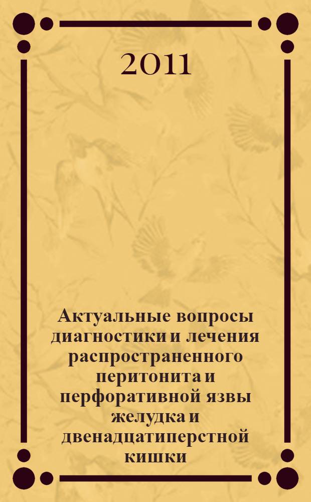 Актуальные вопросы диагностики и лечения распространенного перитонита и перфоративной язвы желудка и двенадцатиперстной кишки : сборник статей конференции хирургов Юга России, посвящённой 95-летию Кафедры общей хирургии РостГМУ и 70-летию заслуженного деятеля науки РФ, профессора Чернова Виктора Николаевича, г. Ростов-на-Дону, 15 апреля 2011 г