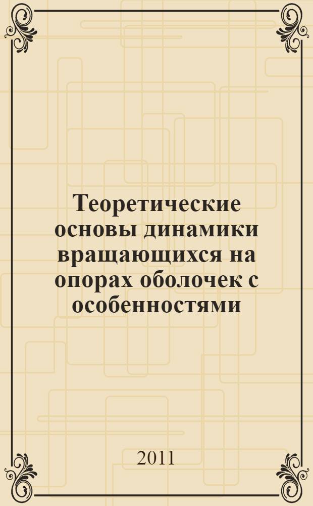 Теоретические основы динамики вращающихся на опорах оболочек с особенностями