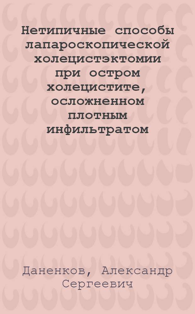 Нетипичные способы лапароскопической холецистэктомии при остром холецистите, осложненном плотным инфильтратом : автореферат диссертации на соискание ученой степени к. м. н. : специальность 14.00.27 <Хирургия>
