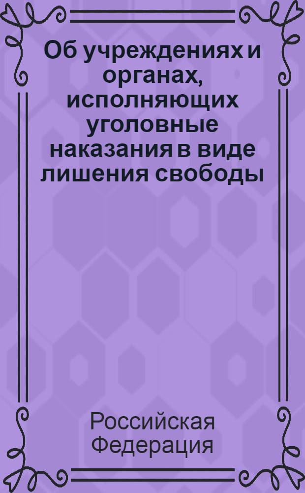 Об учреждениях и органах, исполняющих уголовные наказания в виде лишения свободы : закон Российской Федерации : (Ведомости Съезда НД РФ и ВС РФ, 1993, N° 33, ст. 1316) : в редакции Федеральных законов от 15 июня 1996 года N° 73-ФЗ (СЗ РФ, 1996, N° 25, ст. 2964) ... от 3 ноября 2010 года N° 280-ФЗ (Российская газета, 10 ноября 2010 г. N° 253)
