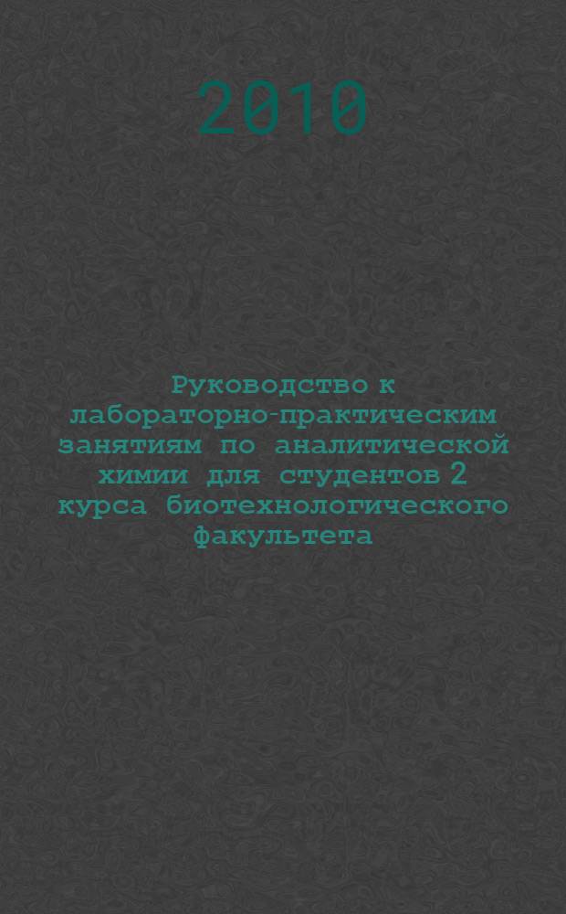 Руководство к лабораторно-практическим занятиям по аналитической химии для студентов 2 курса биотехнологического факультета. Химические методы анализа (количественный анализ)