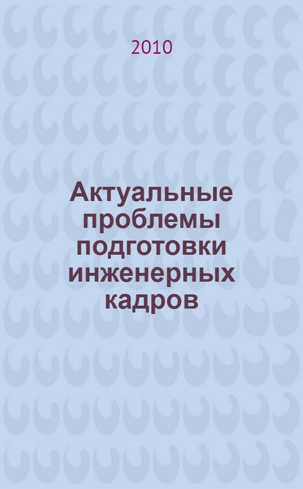 Актуальные проблемы подготовки инженерных кадров : материалы региональной конференции (г. Воронеж, 22-24 ноября 2010 г.)