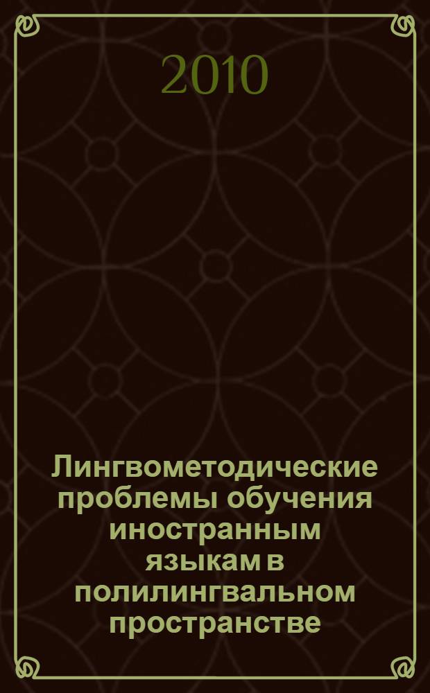 Лингвометодические проблемы обучения иностранным языкам в полилингвальном пространстве : материалы Международной научно-практической конференции, 18-19 ноября 2010 года, Республика Башкортостан, г. Стерлитамак
