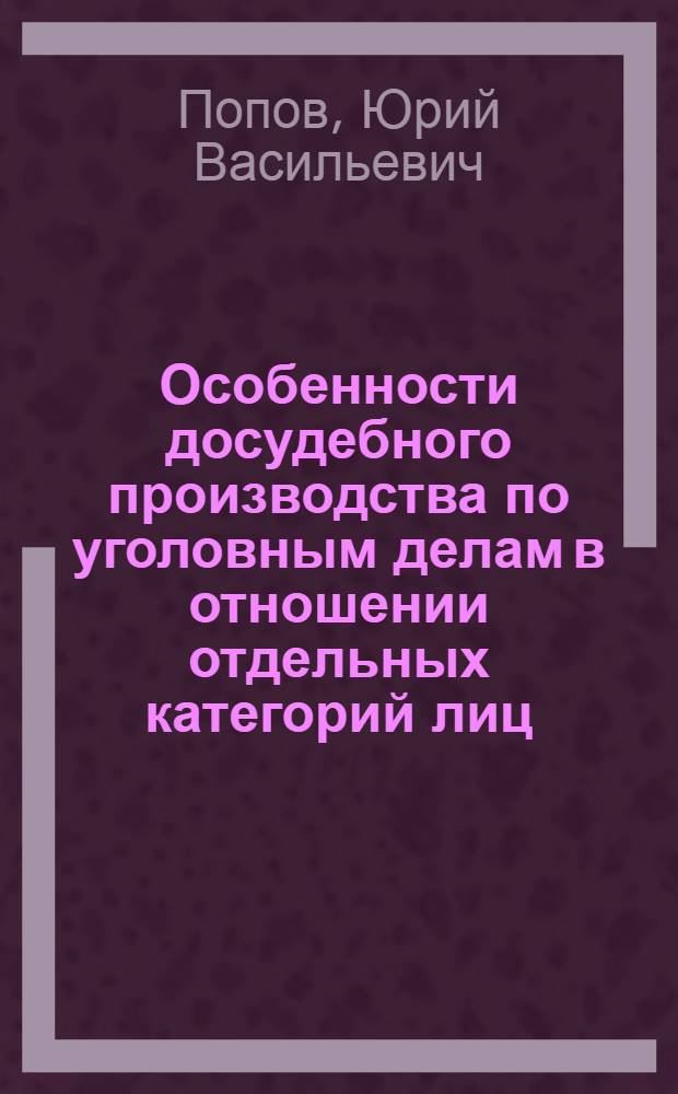 Особенности досудебного производства по уголовным делам в отношении отдельных категорий лиц : учебно-практическое пособие