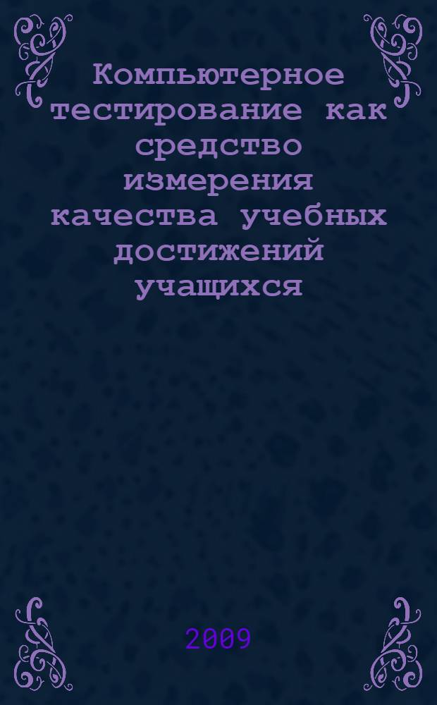 Компьютерное тестирование как средство измерения качества учебных достижений учащихся : монография