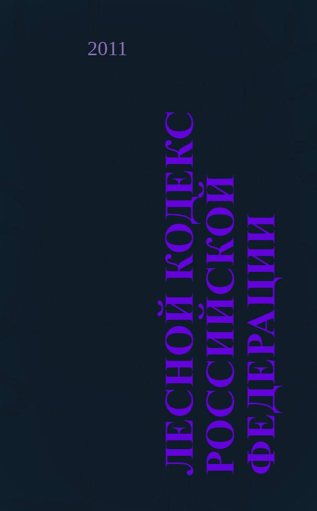 Лесной кодекс Российской Федерации : по состоянию на 2011 год : от 4 декабря 2006 года N&deg; 201-ФЗ : принят Государственной Думой 8 ноября 2006 года : одобрен Советом Федерации 24 ноября 2006 года : (в ред. от 29.12.2010)