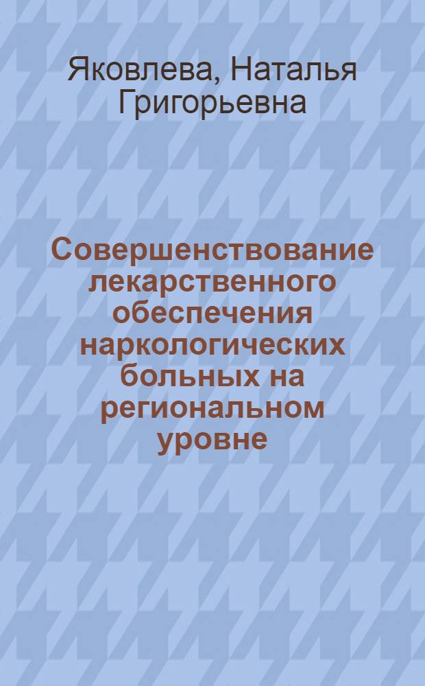 Совершенствование лекарственного обеспечения наркологических больных на региональном уровне : автореферат диссертации на соискание ученой степени к. фарм. н. : специальность 15.00.01 <Технол. лек. и организ. фарм. дела >