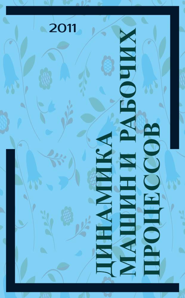 Динамика машин и рабочих процессов : тезисы научно-технической конференции, 10-12 апреля 2011 г., г. Челябинск