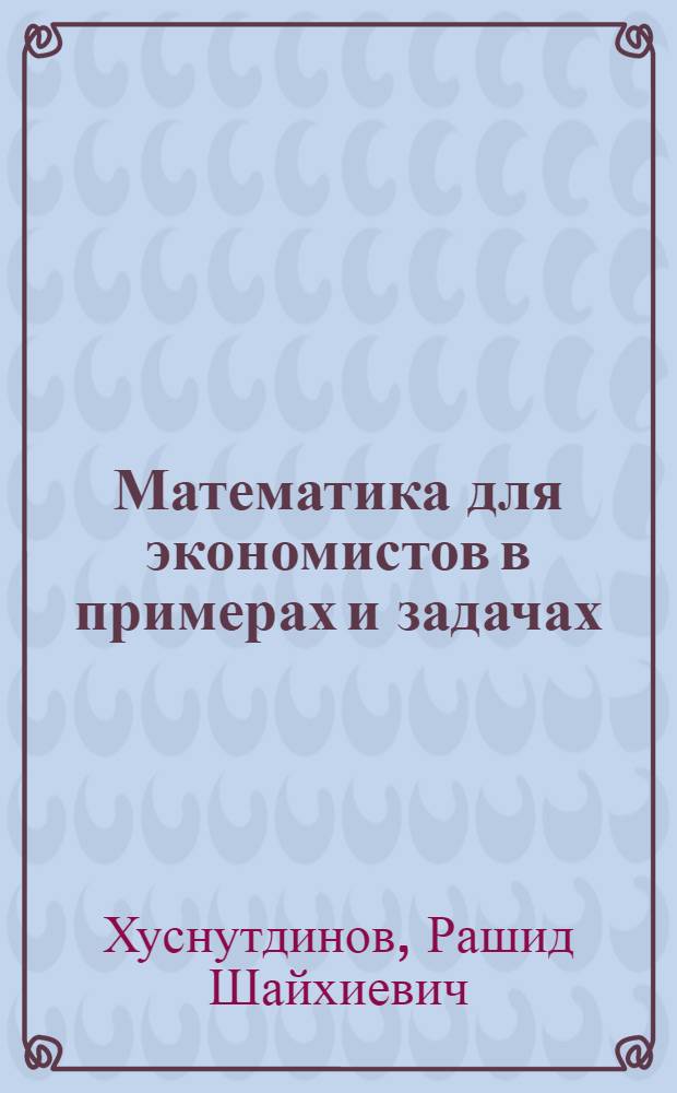 Математика для экономистов в примерах и задачах : учебное пособие