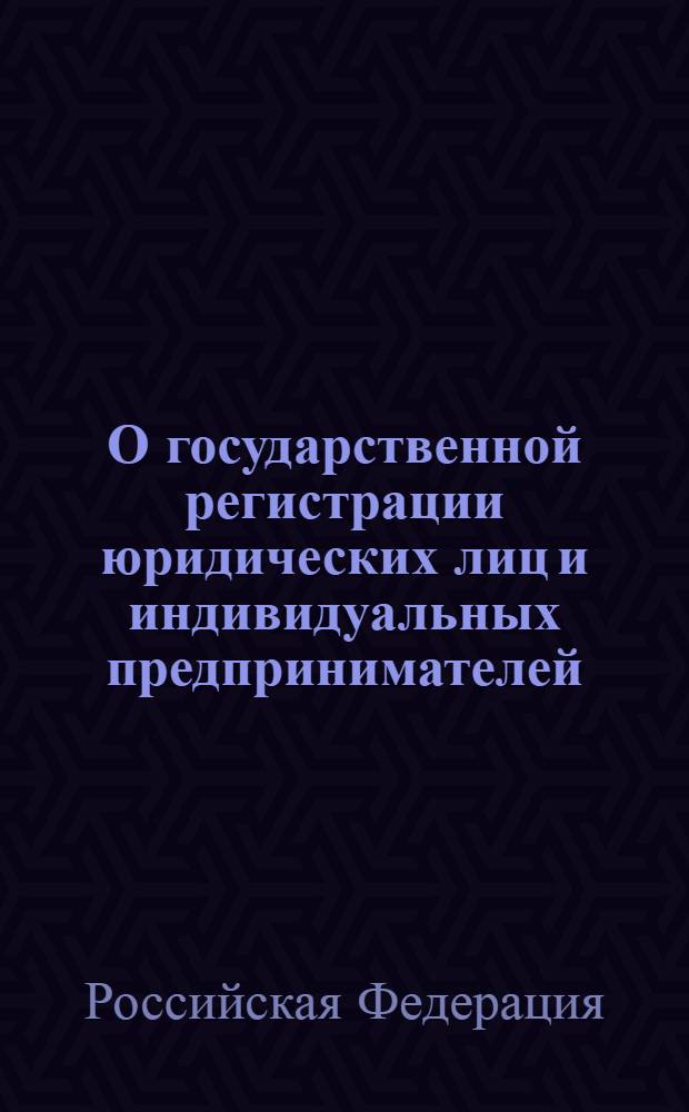 О государственной регистрации юридических лиц и индивидуальных предпринимателей : Федеральный закон : (собрание законодательства Российской Федерации, 2001, N° 33, часть I, ст. 3431) : принят Государственной Думой 13 июля 2001 года : одобрен Советом Федерации 20 июля 2001 года : в редакции Федеральных законов: от 23 июня 2003 года N° 76-ФЗ (СЗ РФ, 2003, N° 26, ст. 2565) ... от 23 декабря 2010 г. N° 387-ФЗ (Российская газета, 27.12.2010, N° 293)