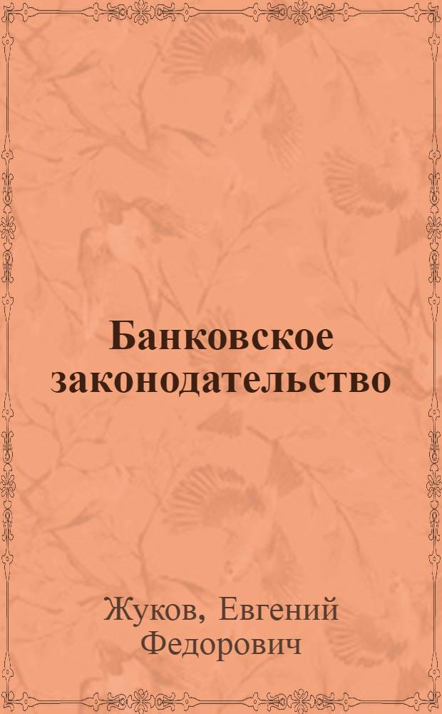 Банковское законодательство : учебник : для студентов высших учебных заведений, обучающихся по специальности 080105 "Финансы и кредит"