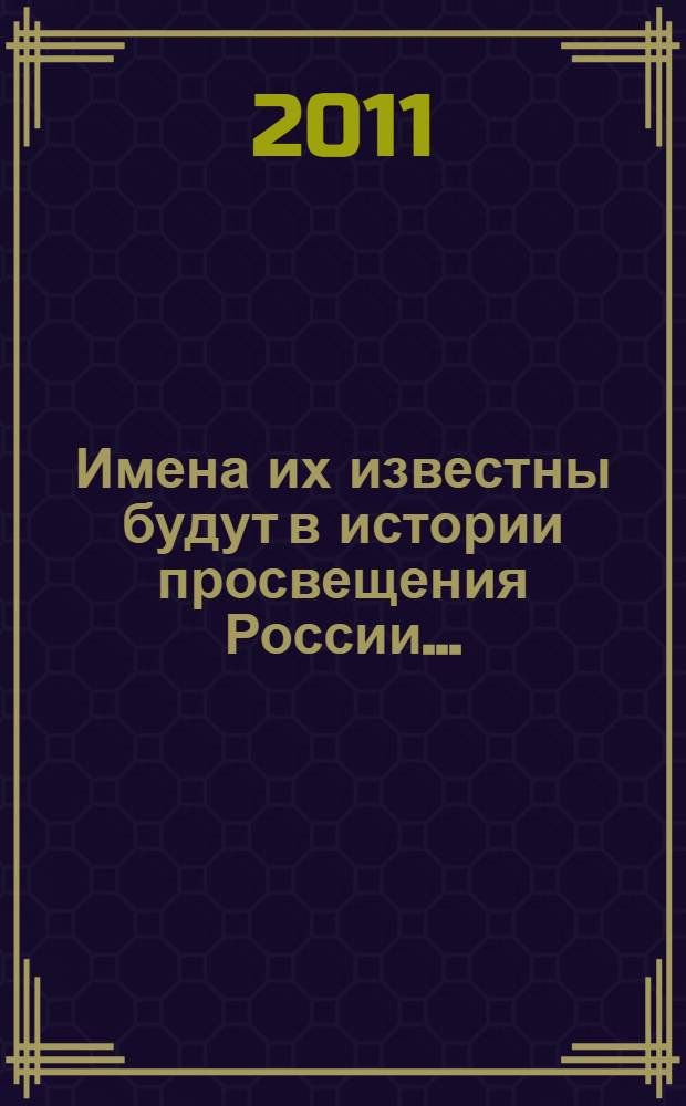 Имена их известны будут в истории просвещения России... : деятели народного образования Олонецкой губернии в первой половине XIX века