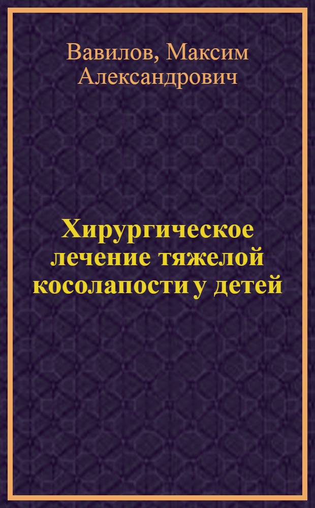 Хирургическое лечение тяжелой косолапости у детей : автореферат диссертации на соискание ученой степени к. м. н. : специальность 14.00.22 <Травматология и ортопедия>