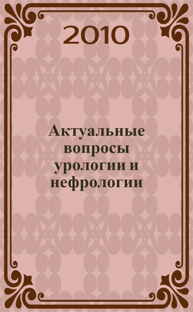 Актуальные вопросы урологии и нефрологии : материалы 2-й республиканской научно-практической конференции урологов и нефрологов Мордовии (25-26 ноября 2010 г.)