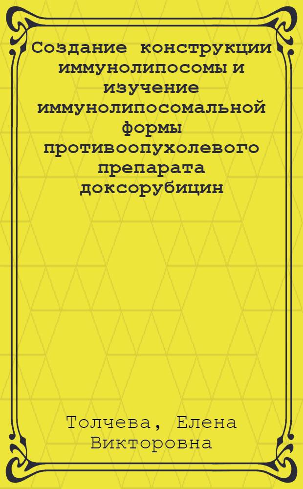 Создание конструкции иммунолипосомы и изучение иммунолипосомальной формы противоопухолевого препарата доксорубицин : втореферат диссертации на соискание ученой степени к. б. н. : специальность 14.00.14 <Онкология>