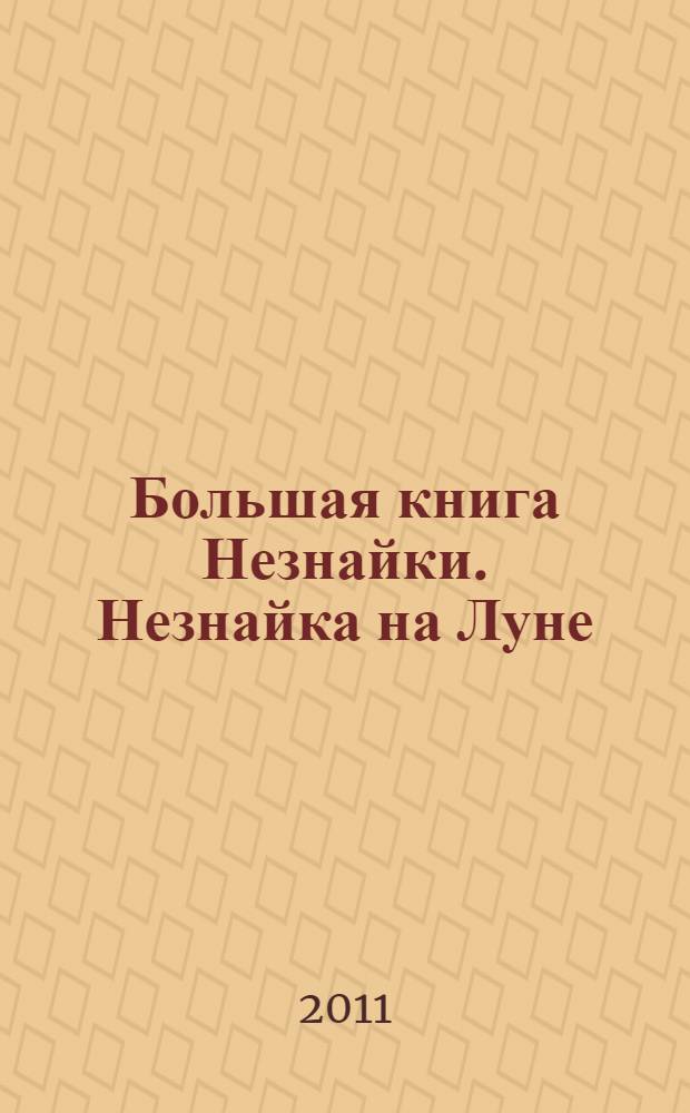 Большая книга Незнайки. Незнайка на Луне : повесть : для чтения взрослыми детям